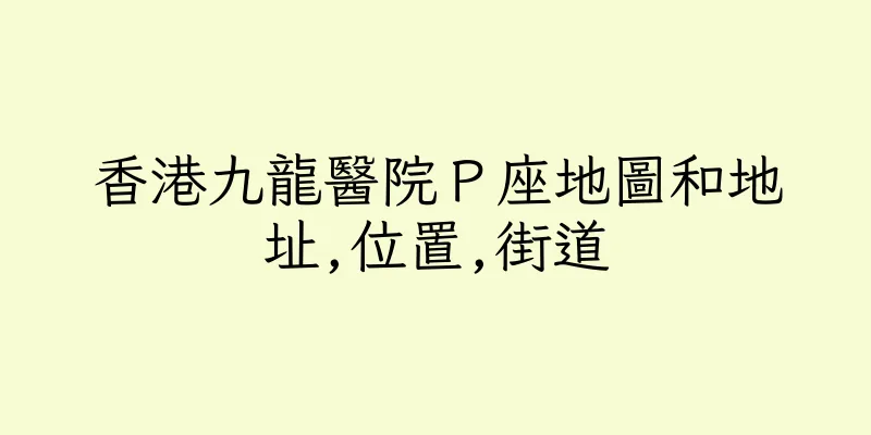 香港九龍醫院Ｐ座地圖和地址,位置,街道