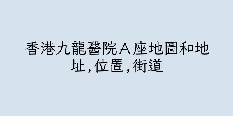 香港九龍醫院Ａ座地圖和地址,位置,街道