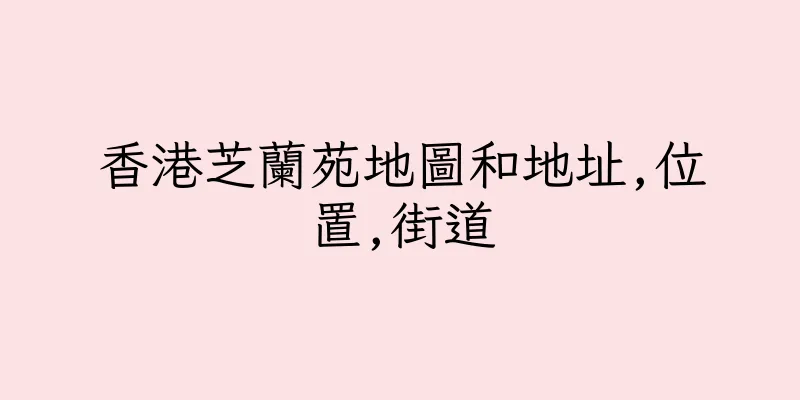 香港芝蘭苑地圖和地址,位置,街道