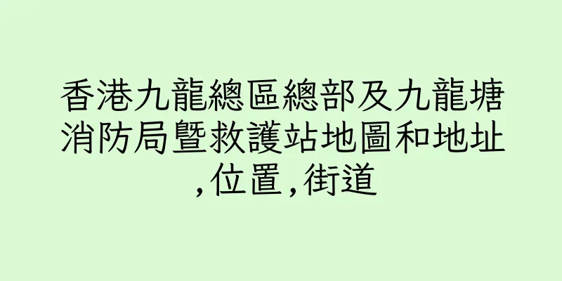 香港九龍總區總部及九龍塘消防局暨救護站地圖和地址,位置,街道