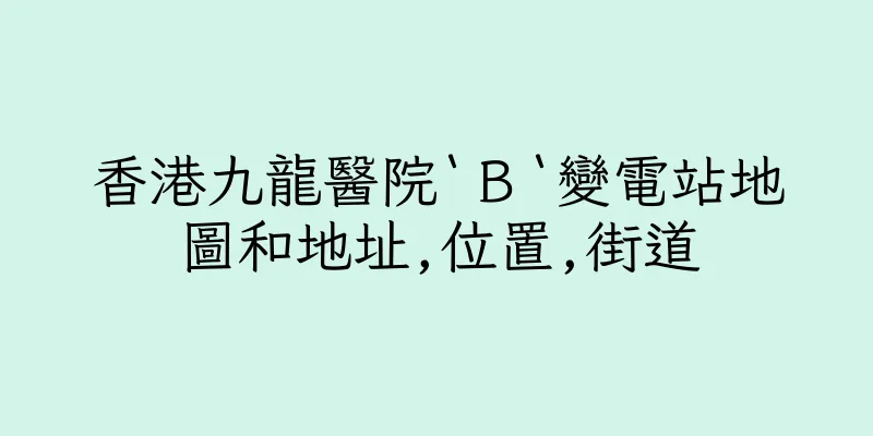 香港九龍醫院‵Ｂ‵變電站地圖和地址,位置,街道