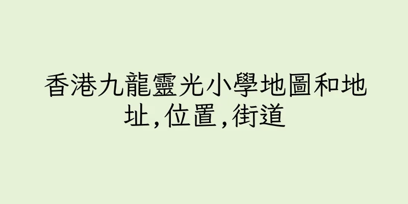 香港九龍靈光小學地圖和地址,位置,街道