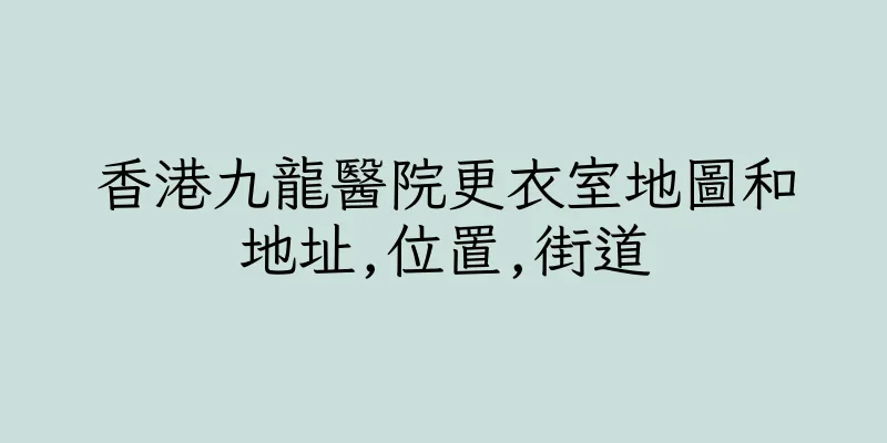 香港九龍醫院更衣室地圖和地址,位置,街道