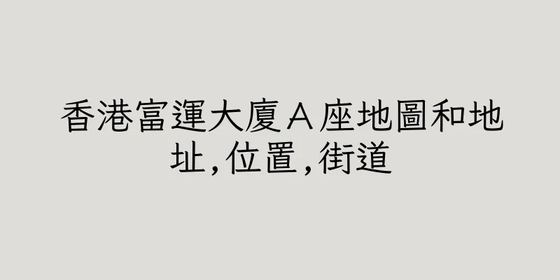 香港富運大廈Ａ座地圖和地址,位置,街道