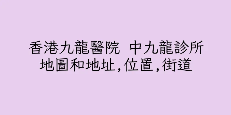 香港九龍醫院 中九龍診所地圖和地址,位置,街道