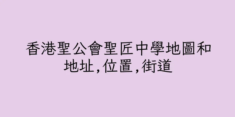 香港聖公會聖匠中學地圖和地址,位置,街道