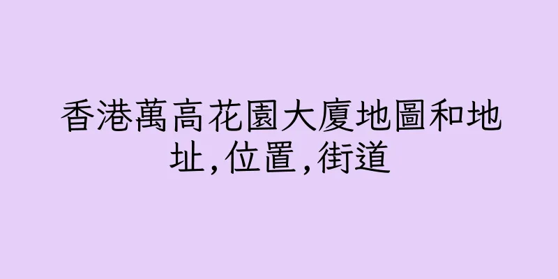 香港萬高花園大廈地圖和地址,位置,街道