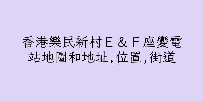 香港樂民新村Ｅ＆Ｆ座變電站地圖和地址,位置,街道