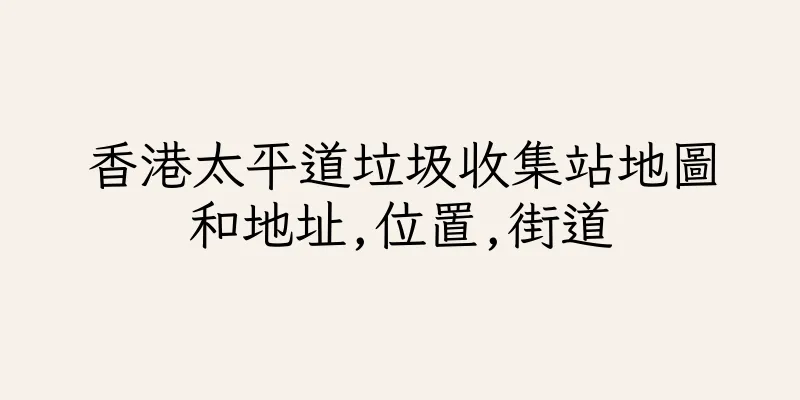 香港太平道垃圾收集站地圖和地址,位置,街道