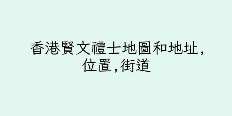 香港賢文禮士地圖和地址,位置,街道
