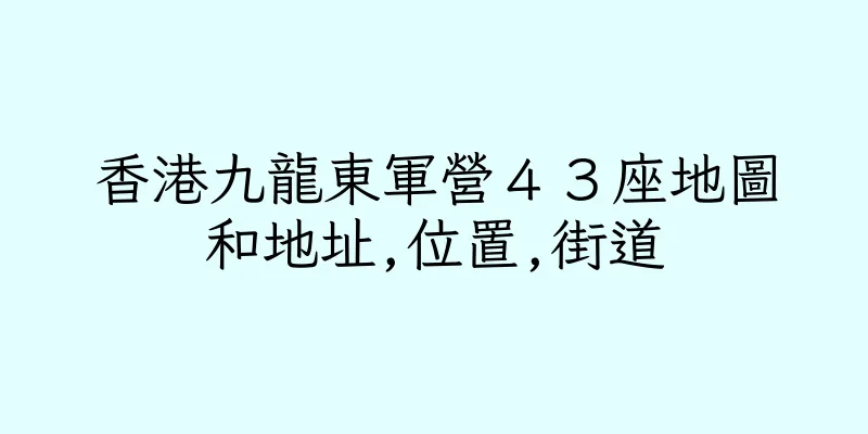 香港九龍東軍營４３座地圖和地址,位置,街道