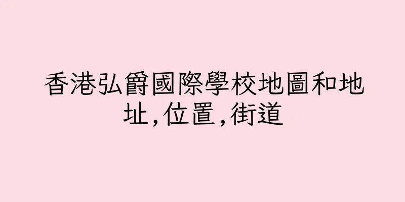 香港弘爵國際學校地圖和地址,位置,街道