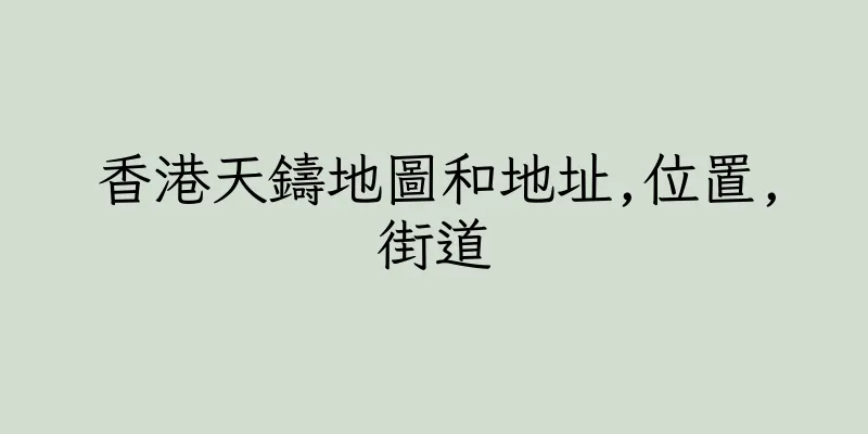 香港天鑄地圖和地址,位置,街道