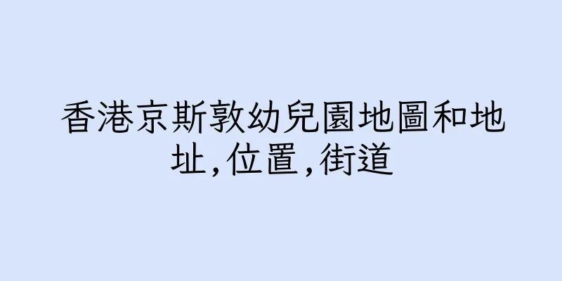 香港京斯敦幼兒園地圖和地址,位置,街道