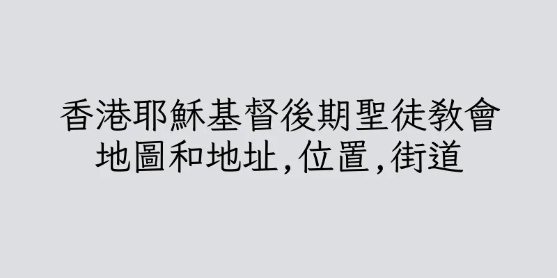 香港耶穌基督後期聖徒教會地圖和地址,位置,街道