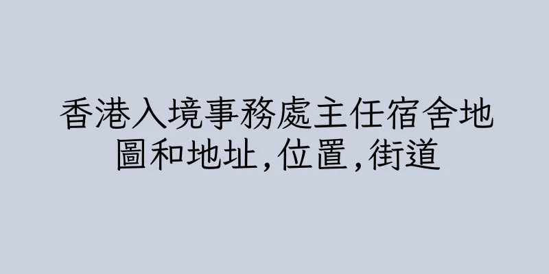 香港入境事務處主任宿舍地圖和地址,位置,街道