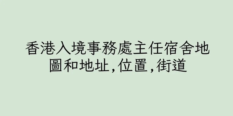香港入境事務處主任宿舍地圖和地址,位置,街道