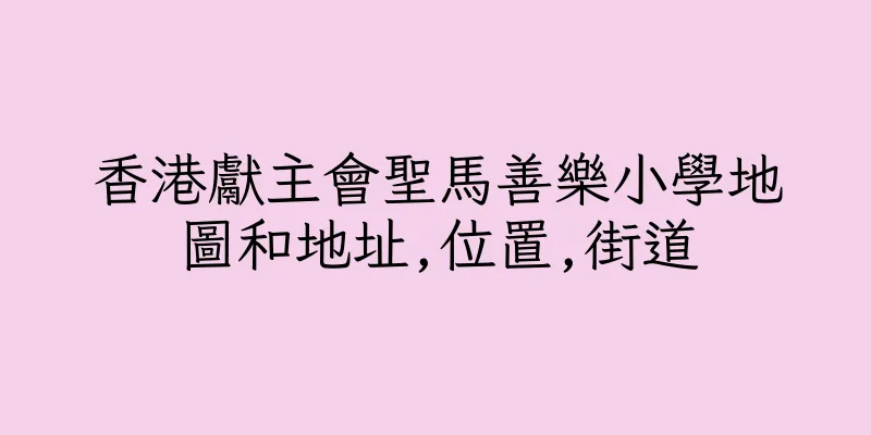 香港獻主會聖馬善樂小學地圖和地址,位置,街道