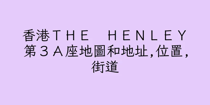 香港ＴＨＥ　ＨＥＮＬＥＹ　第３Ａ座地圖和地址,位置,街道