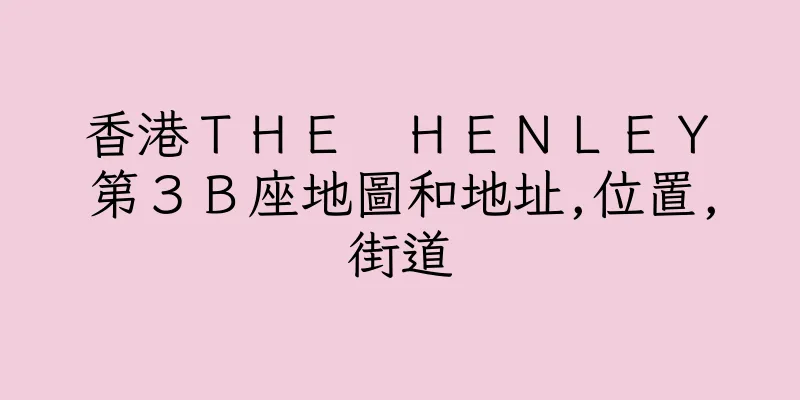 香港ＴＨＥ　ＨＥＮＬＥＹ　第３Ｂ座地圖和地址,位置,街道