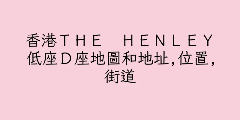 香港ＴＨＥ　ＨＥＮＬＥＹ　低座Ｄ座地圖和地址,位置,街道