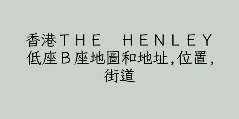香港ＴＨＥ　ＨＥＮＬＥＹ　低座Ｂ座地圖和地址,位置,街道