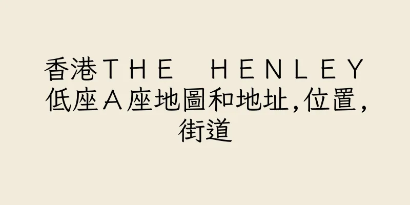香港ＴＨＥ　ＨＥＮＬＥＹ　低座Ａ座地圖和地址,位置,街道