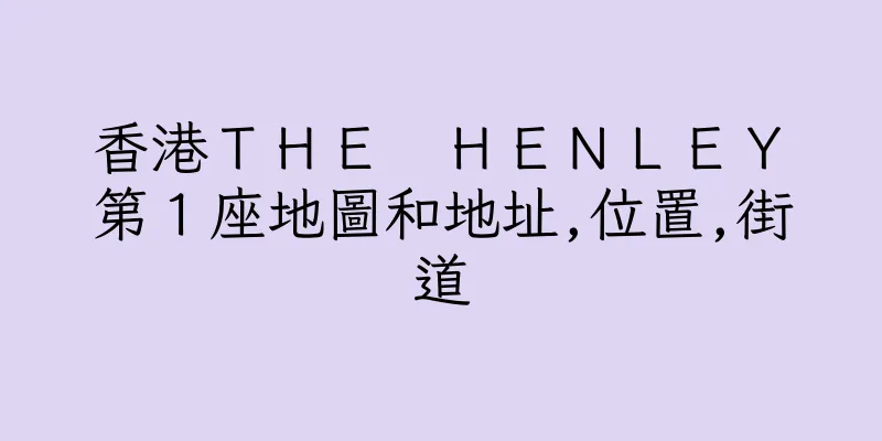 香港ＴＨＥ　ＨＥＮＬＥＹ　第１座地圖和地址,位置,街道