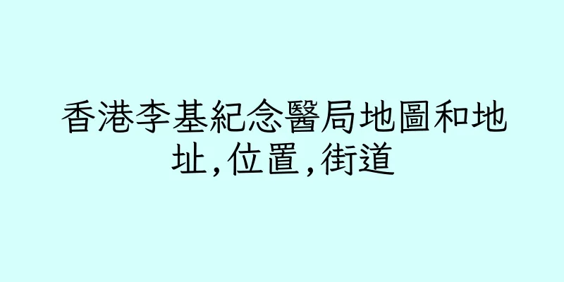 香港李基紀念醫局地圖和地址,位置,街道