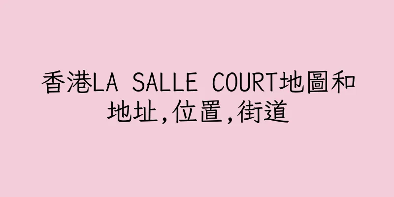 香港LA SALLE COURT地圖和地址,位置,街道