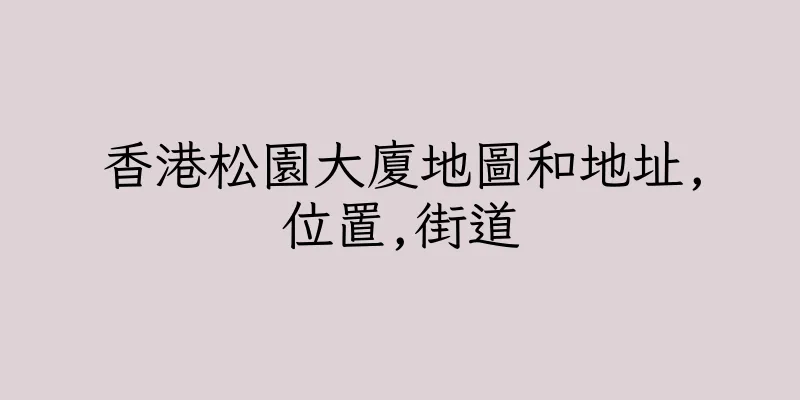 香港松園大廈地圖和地址,位置,街道