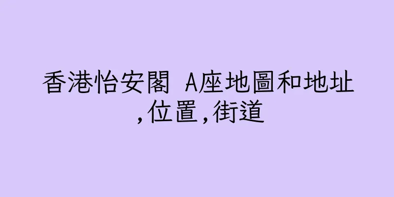香港怡安閣 A座地圖和地址,位置,街道