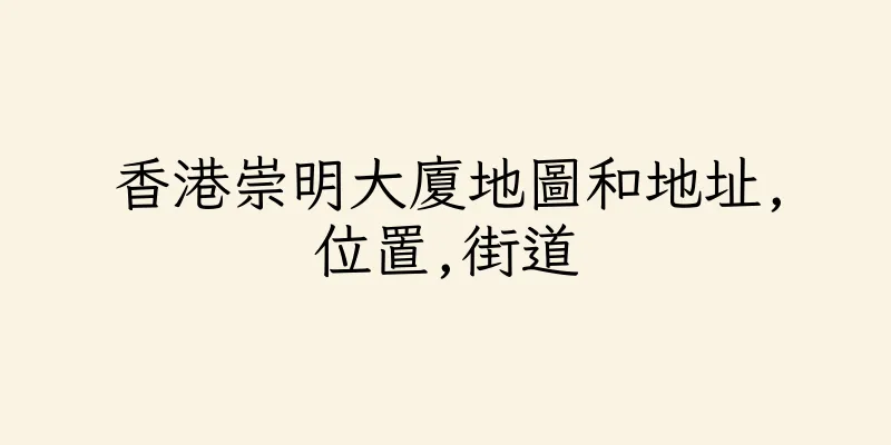 香港崇明大廈地圖和地址,位置,街道