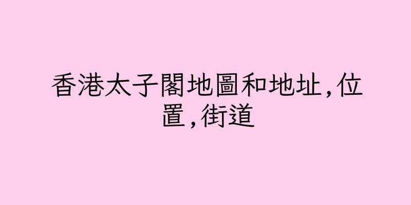 香港太子閣地圖和地址,位置,街道