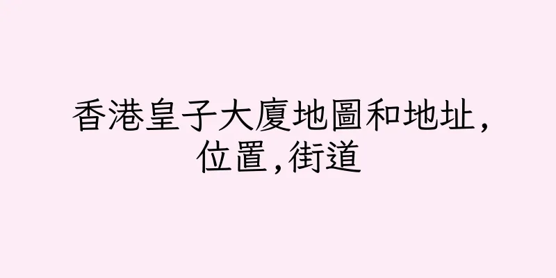 香港皇子大廈地圖和地址,位置,街道