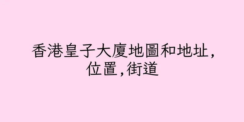 香港皇子大廈地圖和地址,位置,街道