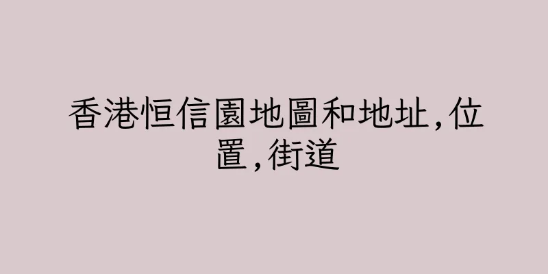 香港恒信園地圖和地址,位置,街道