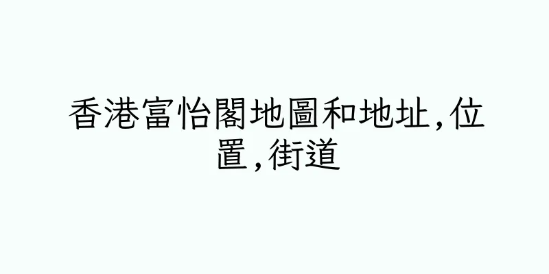 香港富怡閣地圖和地址,位置,街道
