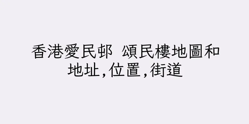 香港愛民邨 頌民樓地圖和地址,位置,街道