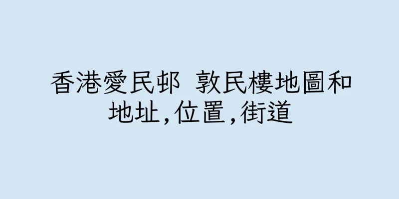香港愛民邨 敦民樓地圖和地址,位置,街道