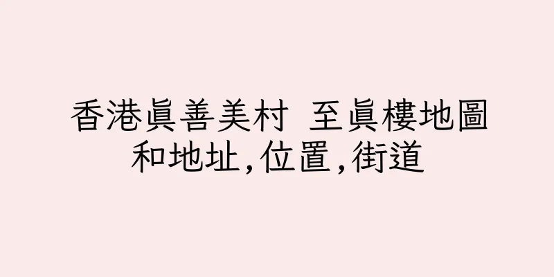 香港真善美村 至真樓地圖和地址,位置,街道