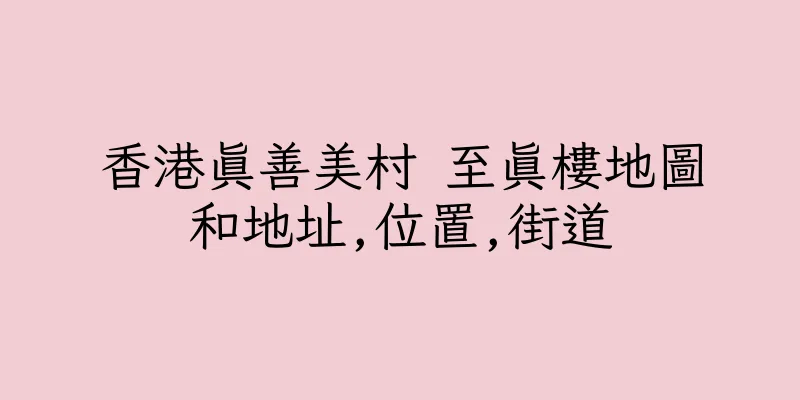香港真善美村 至真樓地圖和地址,位置,街道