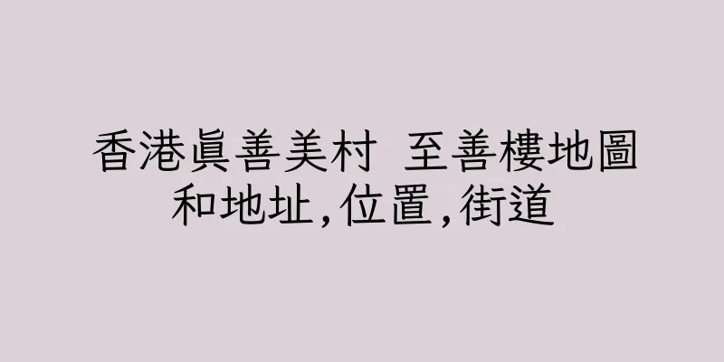 香港真善美村 至善樓地圖和地址,位置,街道