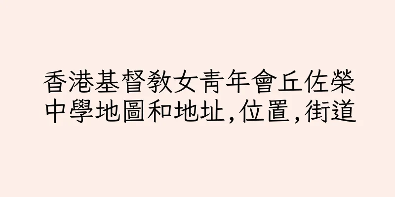 香港基督教女青年會丘佐榮中學地圖和地址,位置,街道