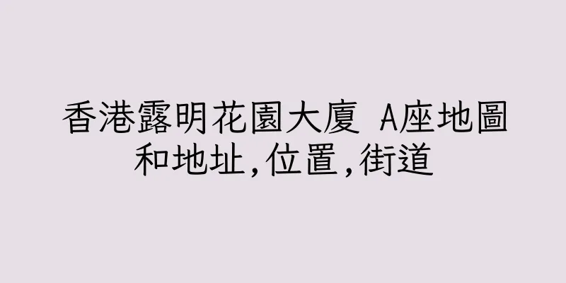香港露明花園大廈 A座地圖和地址,位置,街道