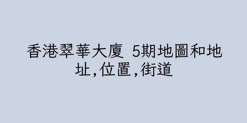 香港翠華大廈 5期地圖和地址,位置,街道