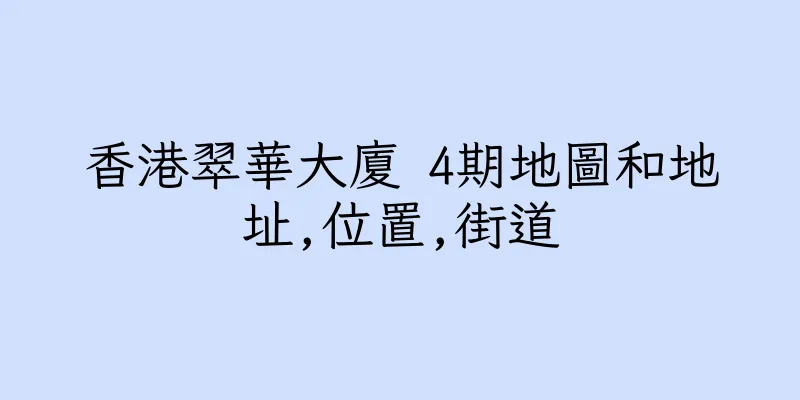 香港翠華大廈 4期地圖和地址,位置,街道