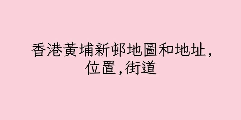 香港黃埔新邨地圖和地址,位置,街道
