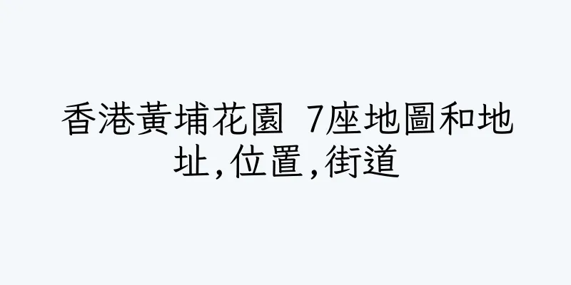 香港黃埔花園 7座地圖和地址,位置,街道