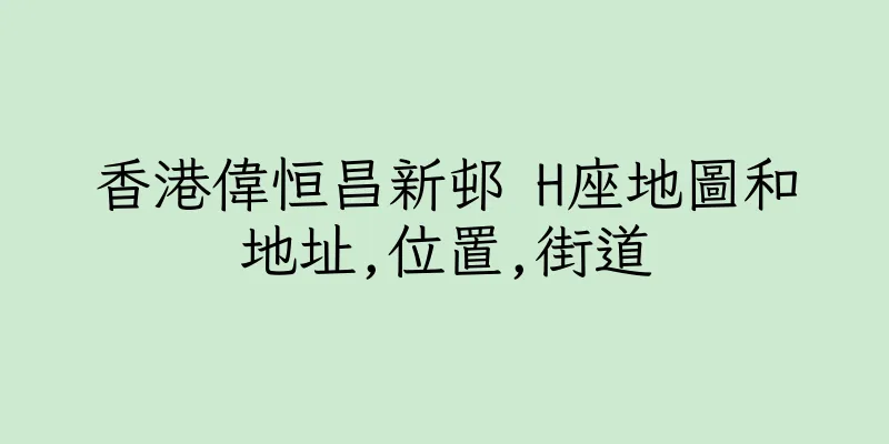 香港偉恒昌新邨 H座地圖和地址,位置,街道